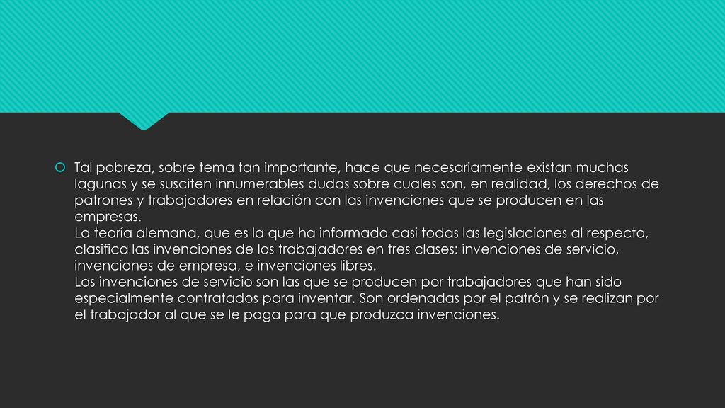 Tal pobreza, sobre tema tan importante, hace que necesariamente existan muchas lagunas y se susciten innumerables dudas sobre cuales son, en realidad, los derechos de patrones y trabajadores en relación con las invenciones que se producen en las empresas.