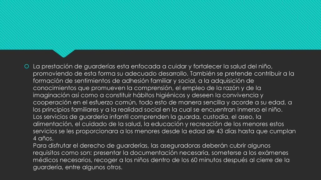 La prestación de guarderías esta enfocada a cuidar y fortalecer la salud del niño, promoviendo de esta forma su adecuado desarrollo.