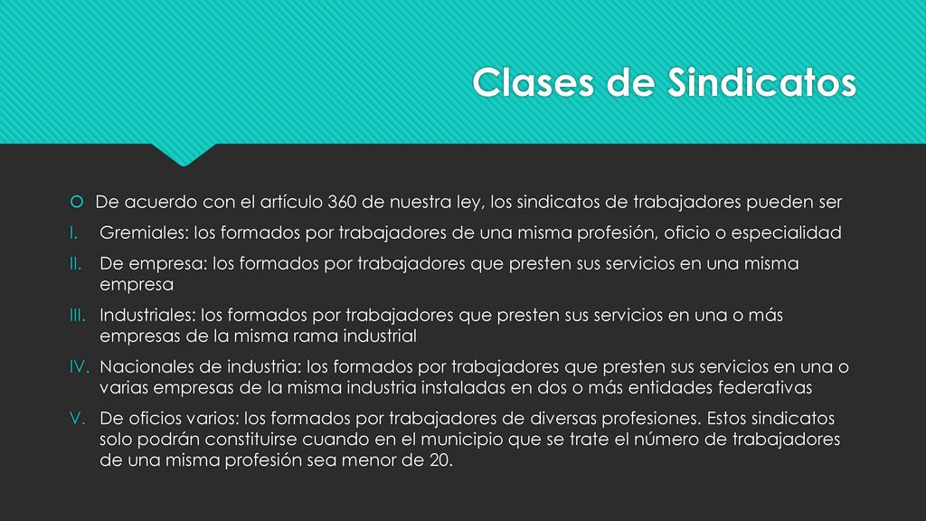Clases de Sindicatos De acuerdo con el artículo 360 de nuestra ley, los sindicatos de trabajadores pueden ser.