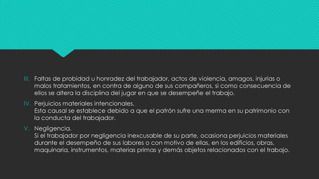 Faltas de probidad u honradez del trabajador, actos de violencia, amagos, injurias o malos tratamientos, en contra de alguno de sus compañeros, si como consecuencia de ellos se altera la disciplina del jugar en que se desempeñe el trabajo.