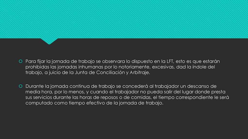 Para fijar la jornada de trabajo se observara lo dispuesto en la LFT, esto es que estarán prohibidas las jornadas inhumanas por lo notoriamente, excesivas, dad la índole del trabajo, a juicio de la Junta de Conciliación y Arbitraje.