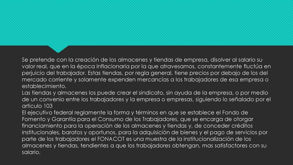 Se pretende con la creación de los almacenes y tiendas de empresa, disolver al salario su valor real, que en la época inflacionaria por la que atravesamos, constantemente fluctúa en perjuicio del trabajador.