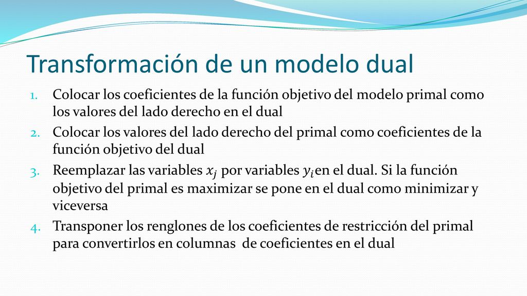 Su forma general se expresa de la siguiente manera: Dado el primal: 𝑀𝑎𝑥 𝑧= 𝑐 1 𝑥 1 + 𝑐 2 𝑥 2 + 𝑐 3 𝑥 3 s.a.