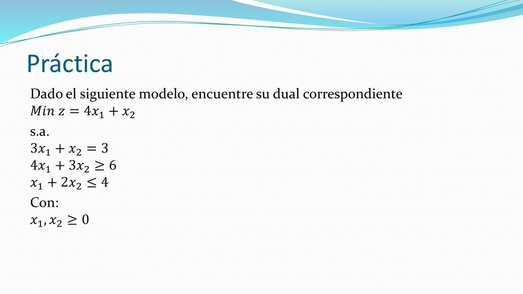 Solución 𝑀𝑖𝑛 𝑤=12 𝑦 𝑦 2 s. a. 𝑦 1 +3 𝑦 2 ≥4 𝑦 1 +2 𝑦 2 ≥5 2 𝑦 1 +2 𝑦 2 ≥−2 Con 𝑦 1 , 𝑦 2 ≥0