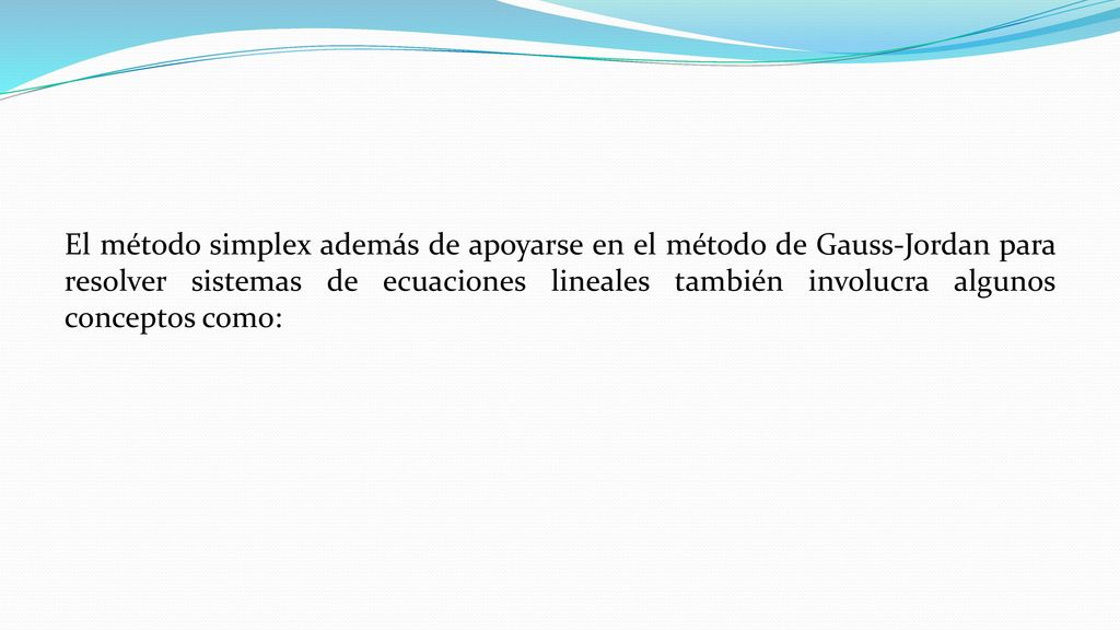 Una característica básica del método simplex es que la última solución produce un contribución tan grande o mayor que la solución previa en un problema de maximización, lo que da seguridad de llegar finalmente a la respuesta óptima, este método fue inventado por George Dantzing en 1948.