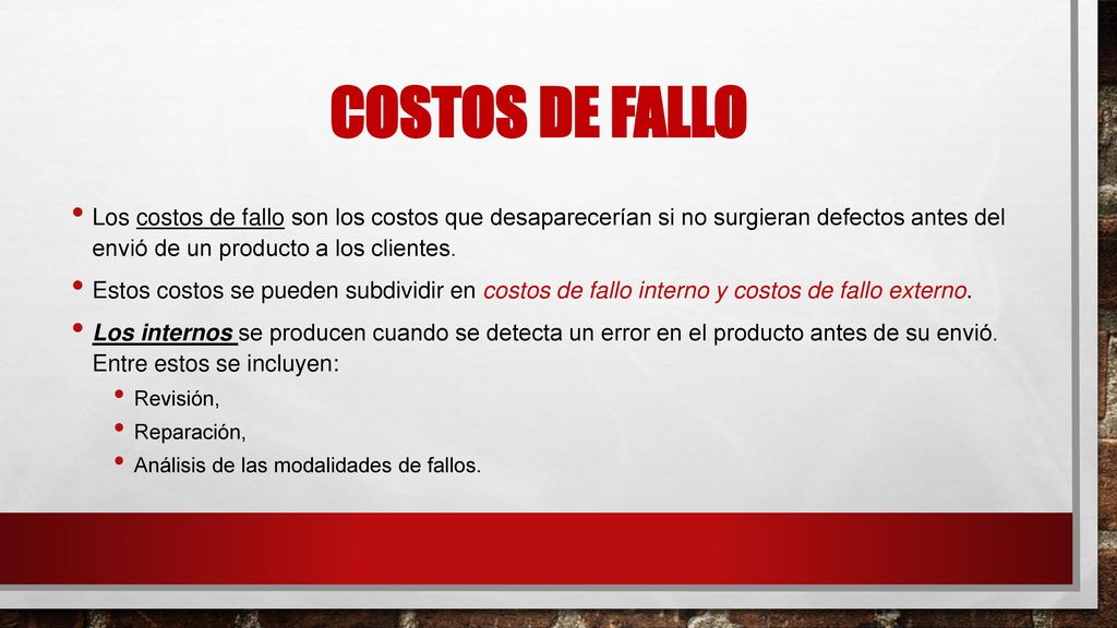 Costos de Fallo Los costos de fallo son los costos que desaparecerían si no surgieran defectos antes del envió de un producto a los clientes.