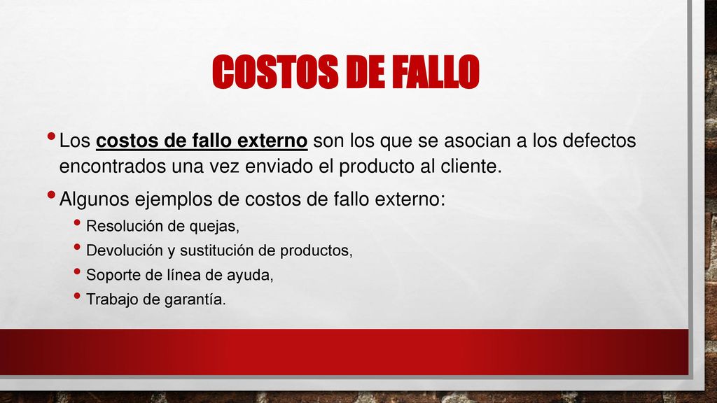Costos de Fallo Los costos de fallo externo son los que se asocian a los defectos encontrados una vez enviado el producto al cliente.