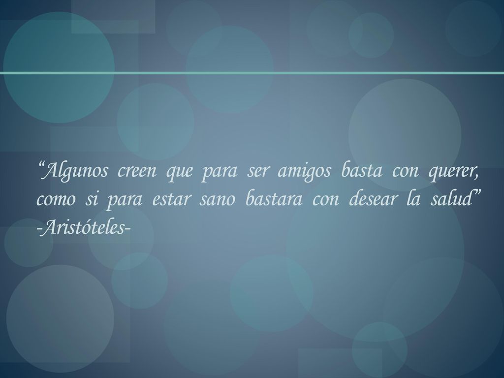 Algunos creen que para ser amigos basta con querer, como si para estar sano bastara con desear la salud -Aristóteles-