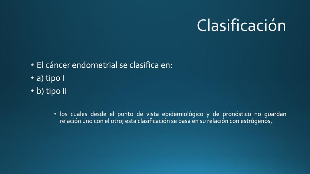 Clasificación El cáncer endometrial se clasifica en: a) tipo I