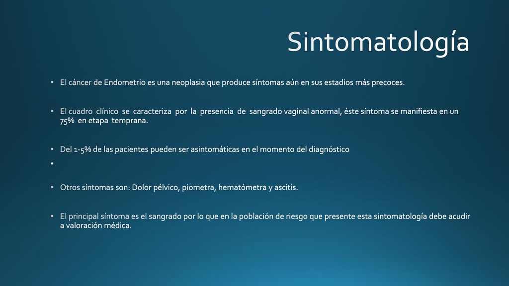 Sintomatología El cáncer de Endometrio es una neoplasia que produce síntomas aún en sus estadios más precoces.