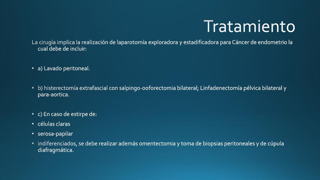 Tratamiento La cirugía implica la realización de laparotomía exploradora y estadificadora para Cáncer de endometrio la cual debe de incluir: