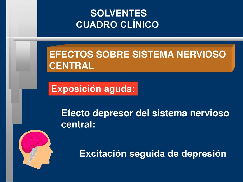 SOLVENTES CUADRO CLÍNICO. EFECTOS SOBRE SISTEMA NERVIOSO. CENTRAL. Exposición aguda: Efecto depresor del sistema nervioso.