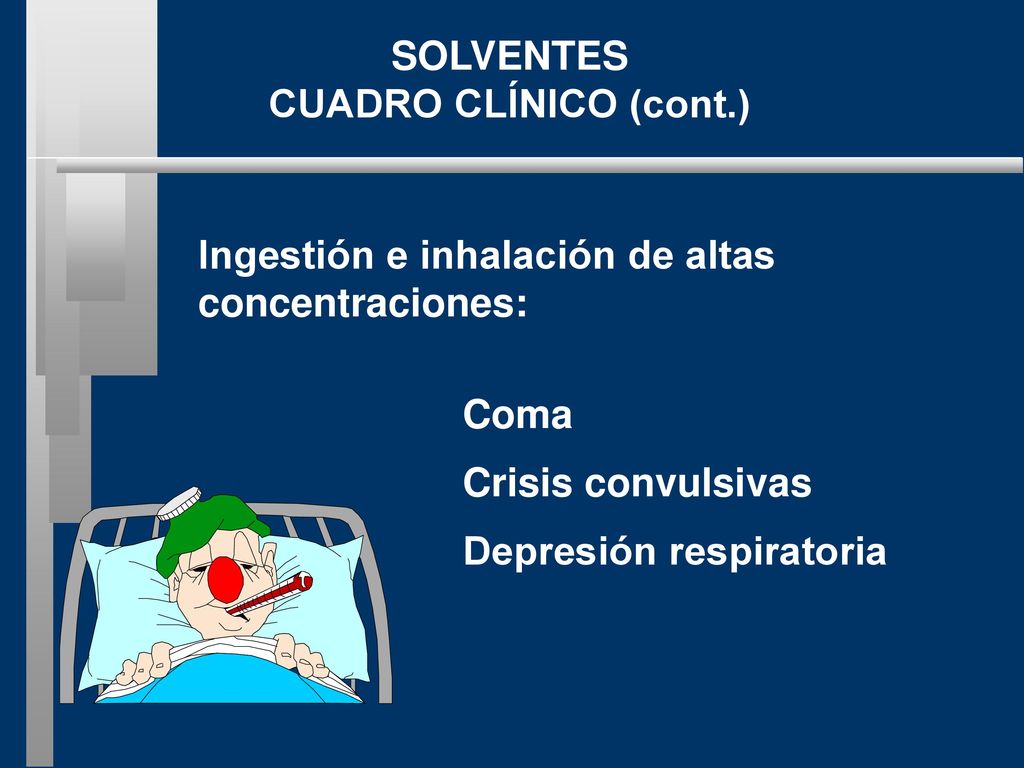 SOLVENTES CUADRO CLÍNICO (cont.) Ingestión e inhalación de altas. concentraciones: Coma. Crisis convulsivas.