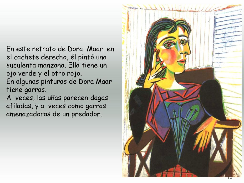 En este retrato de Dora Maar, en el cachete derecho, él pintó una suculenta manzana. Ella tiene un ojo verde y el otro rojo.