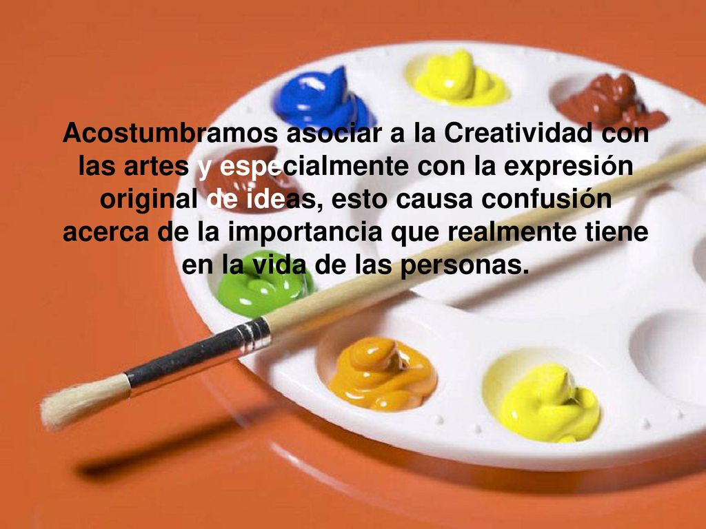 Acostumbramos asociar a la Creatividad con las artes y especialmente con la expresión original de ideas, esto causa confusión acerca de la importancia que realmente tiene en la vida de las personas.
