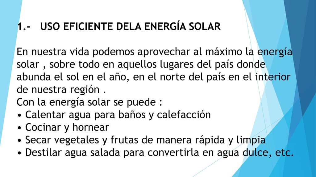 1.- USO EFICIENTE DELA ENERGÍA SOLAR En nuestra vida podemos aprovechar al máximo la energía solar , sobre todo en aquellos lugares del país donde abunda el sol en el año, en el norte del país en el interior de nuestra región .