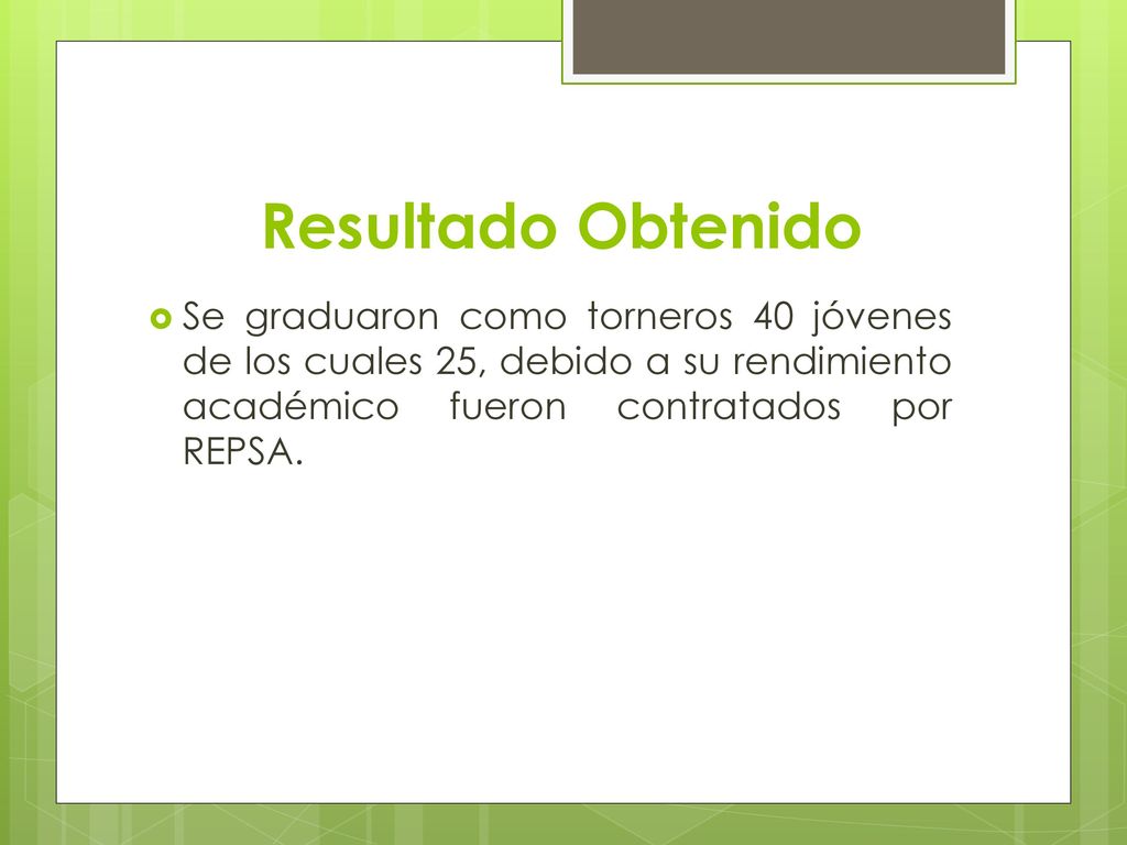 Resultado Obtenido Se graduaron como torneros 40 jóvenes de los cuales 25, debido a su rendimiento académico fueron contratados por REPSA.