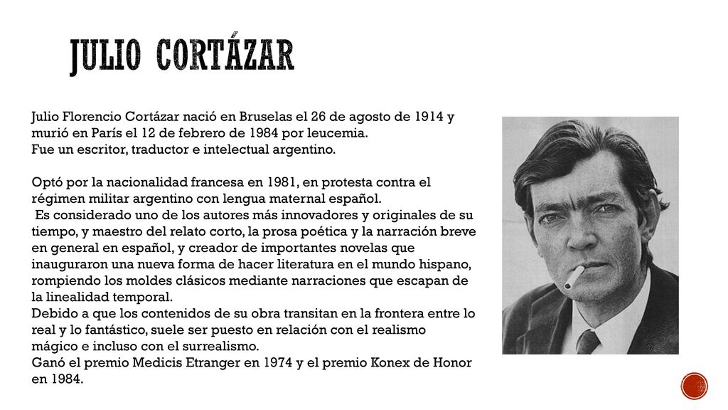 Julio Cortázar Julio Florencio Cortázar nació en Bruselas el 26 de agosto de 1914 y murió en París el 12 de febrero de 1984 por leucemia.