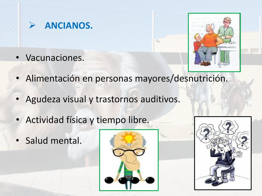 ANCIANOS. Vacunaciones. Alimentación en personas mayores/desnutrición. Agudeza visual y trastornos auditivos.