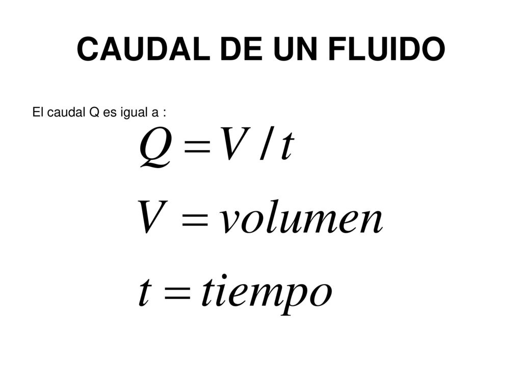 CAUDAL DE UN FLUIDO El caudal Q es igual a :