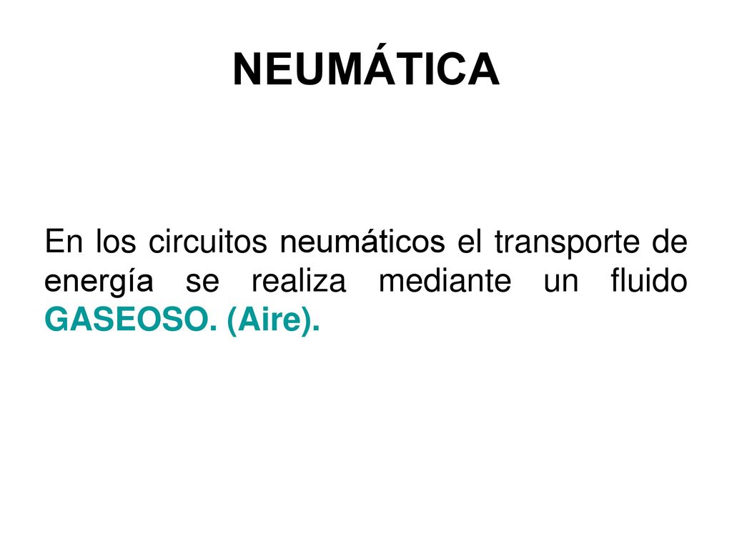 NEUMÁTICA En los circuitos neumáticos el transporte de energía se realiza mediante un fluido GASEOSO. (Aire).