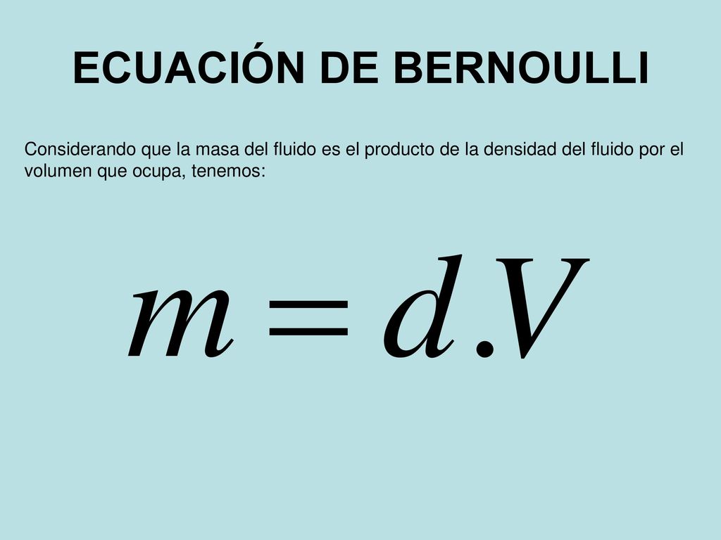 ECUACIÓN DE BERNOULLI Considerando que la masa del fluido es el producto de la densidad del fluido por el volumen que ocupa, tenemos: