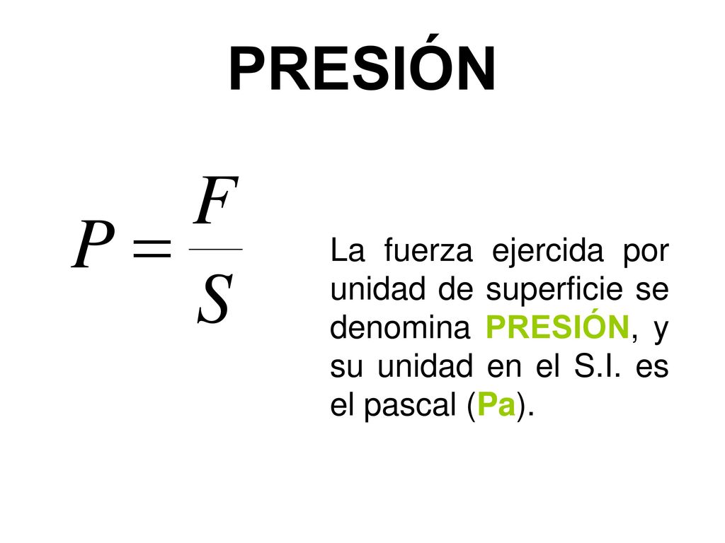PRESIÓN La fuerza ejercida por unidad de superficie se denomina PRESIÓN, y su unidad en el S.I.