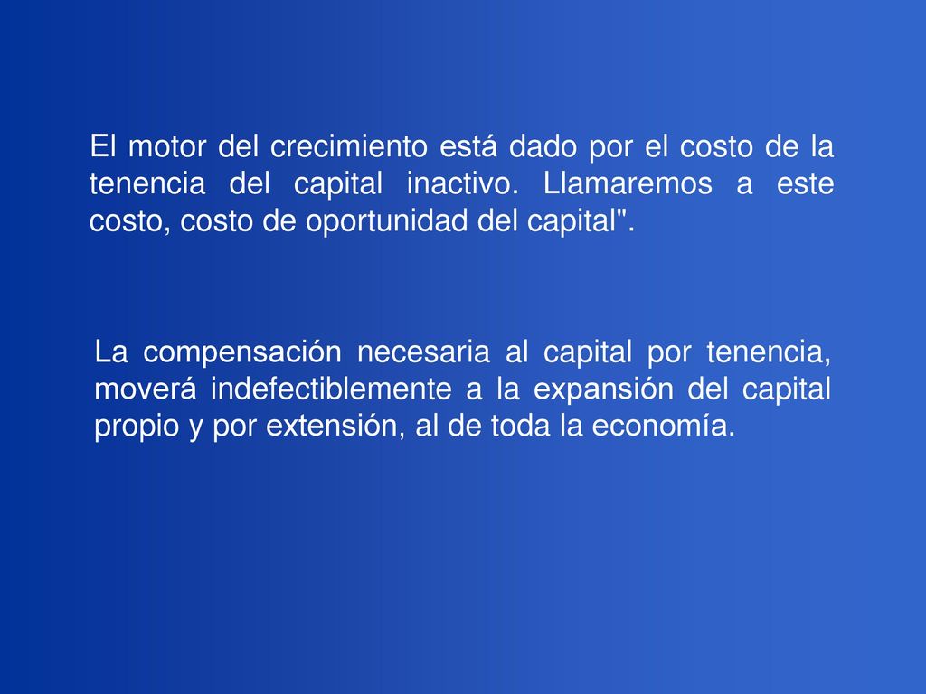 El motor del crecimiento está dado por el costo de la tenencia del capital inactivo. Llamaremos a este costo, costo de oportunidad del capital .