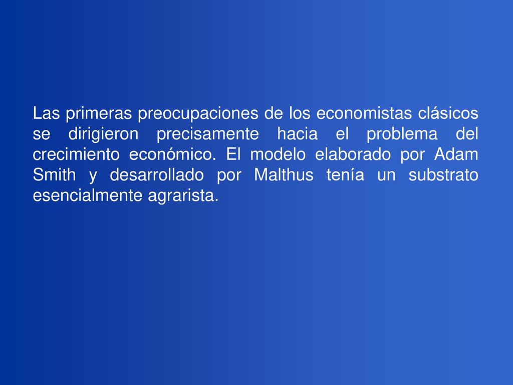 Las primeras preocupaciones de los economistas clásicos se dirigieron precisamente hacia el problema del crecimiento económico.