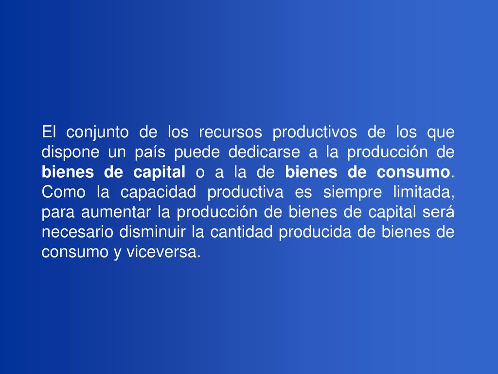 El conjunto de los recursos productivos de los que dispone un país puede dedicarse a la producción de bienes de capital o a la de bienes de consumo.