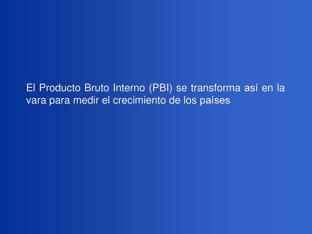 El Producto Bruto Interno (PBI) se transforma así en la vara para medir el crecimiento de los países
