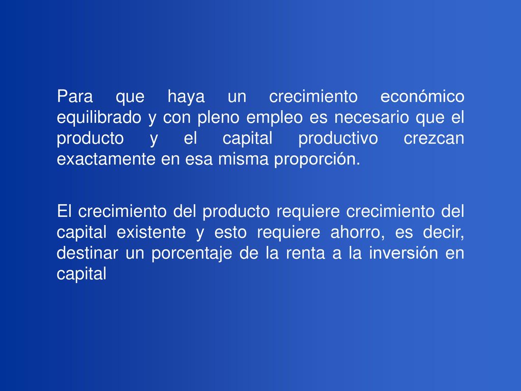 Para que haya un crecimiento económico equilibrado y con pleno empleo es necesario que el producto y el capital productivo crezcan exactamente en esa misma proporción.