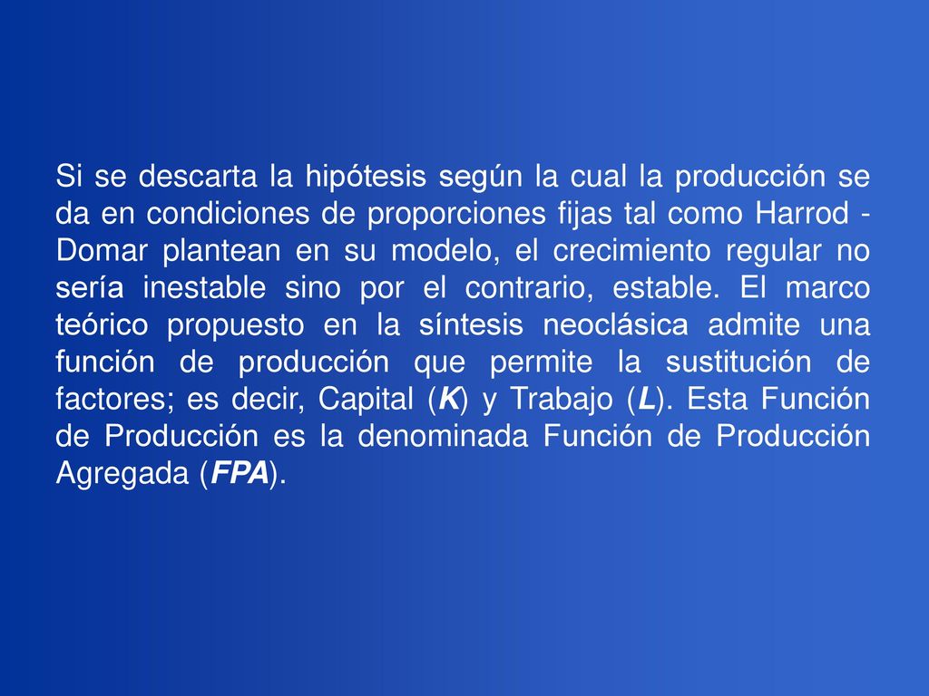 Si se descarta la hipótesis según la cual la producción se da en condiciones de proporciones fijas tal como Harrod - Domar plantean en su modelo, el crecimiento regular no sería inestable sino por el contrario, estable.