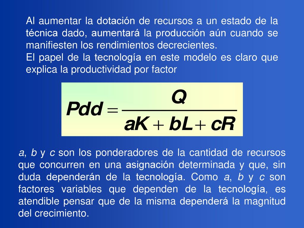 Al aumentar la dotación de recursos a un estado de la técnica dado, aumentará la producción aún cuando se manifiesten los rendimientos decrecientes.