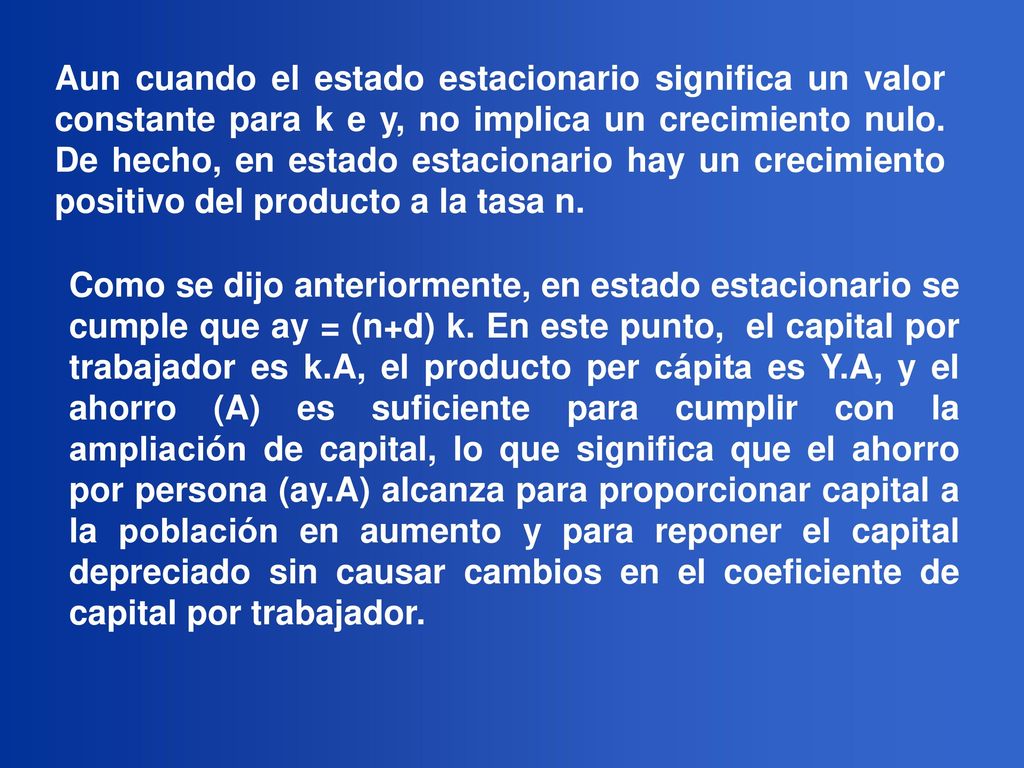 Aun cuando el estado estacionario significa un valor constante para k e y, no implica un crecimiento nulo. De hecho, en estado estacionario hay un crecimiento positivo del producto a la tasa n.