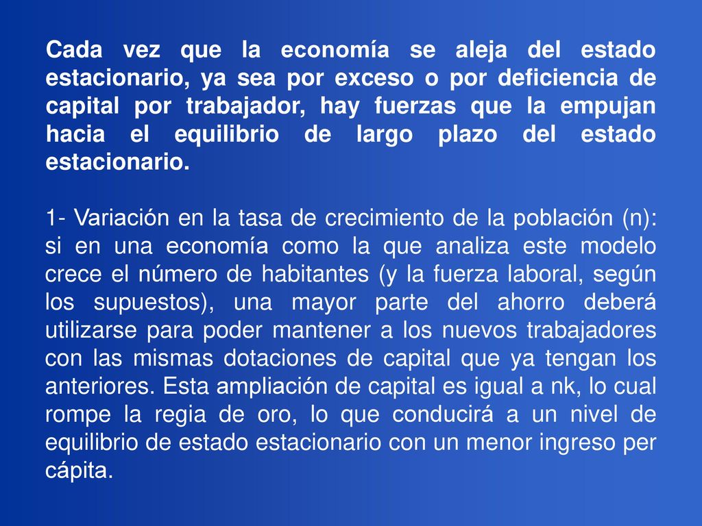 Cada vez que la economía se aleja del estado estacionario, ya sea por exceso o por deficiencia de capital por trabajador, hay fuerzas que la empujan hacia el equilibrio de largo plazo del estado estacionario.