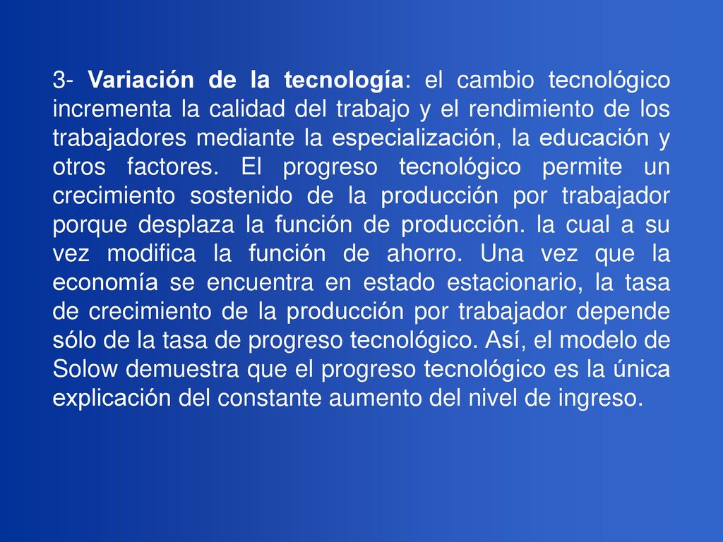 3- Variación de la tecnología: el cambio tecnológico incrementa la calidad del trabajo y el rendimiento de los trabajadores mediante la especialización, la educación y otros factores.