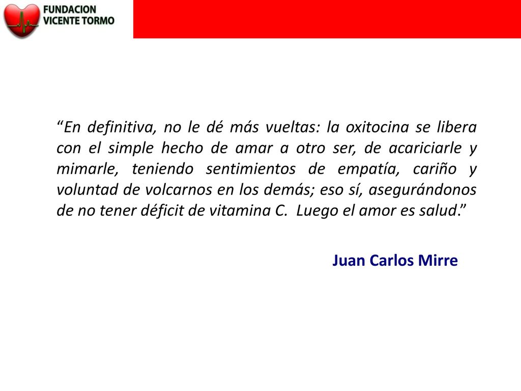En definitiva, no le dé más vueltas: la oxitocina se libera con el simple hecho de amar a otro ser, de acariciarle y mimarle, teniendo sentimientos de empatía, cariño y voluntad de volcarnos en los demás; eso sí, asegurándonos de no tener déficit de vitamina C. Luego el amor es salud.