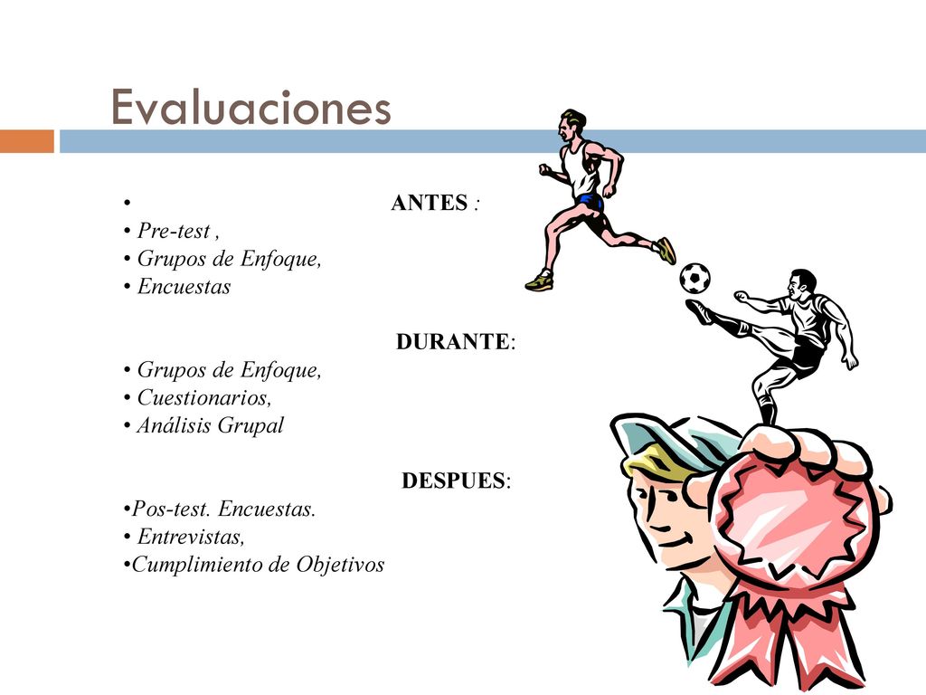 Evaluaciones ANTES : Pre-test , Grupos de Enfoque, Encuestas DURANTE: