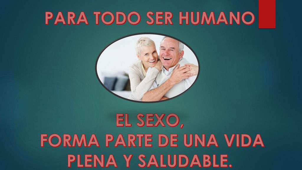 PARA TODO SER HUMANO EL SEXO, FORMA PARTE DE UNA VIDA PLENA Y SALUDABLE.