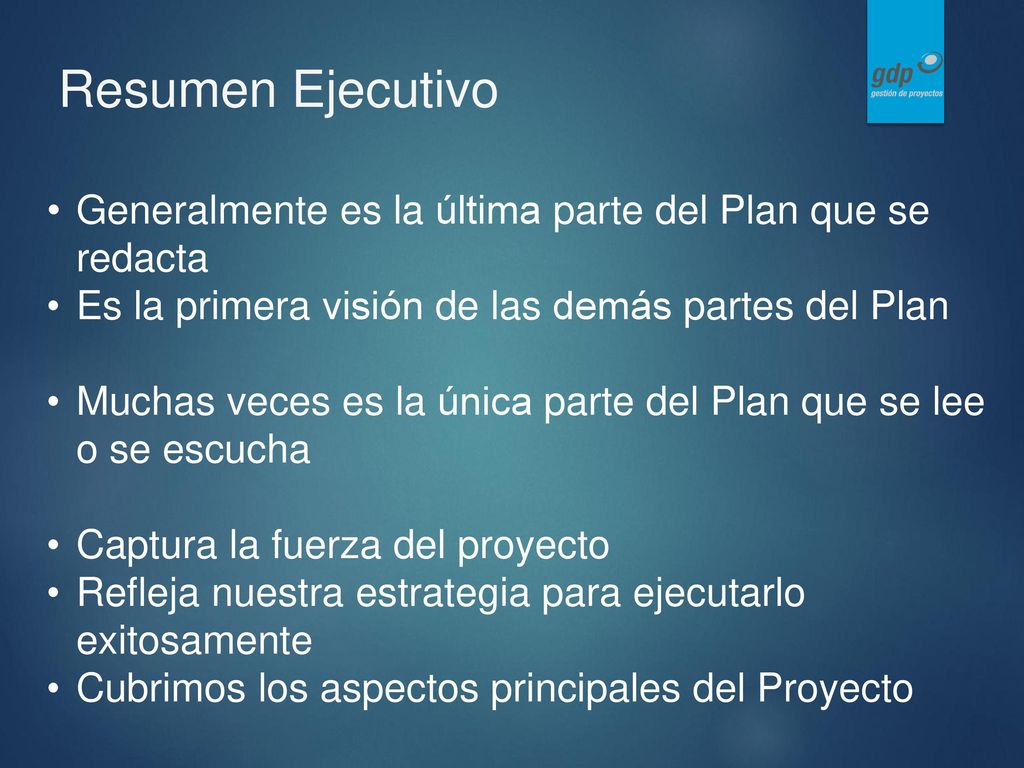 Resumen Ejecutivo Generalmente es la última parte del Plan que se redacta. Es la primera visión de las demás partes del Plan.