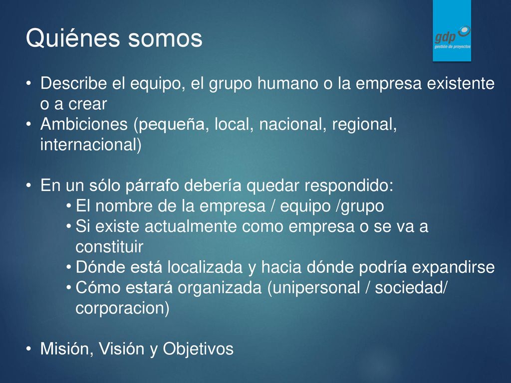 Quiénes somos Describe el equipo, el grupo humano o la empresa existente o a crear. Ambiciones (pequeña, local, nacional, regional, internacional)