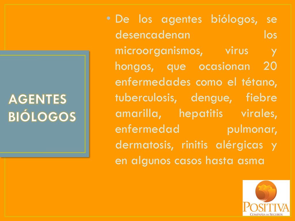 De los agentes biólogos, se desencadenan los microorganismos, virus y hongos, que ocasionan 20 enfermedades como el tétano, tuberculosis, dengue, fiebre amarilla, hepatitis virales, enfermedad pulmonar, dermatosis, rinitis alérgicas y en algunos casos hasta asma