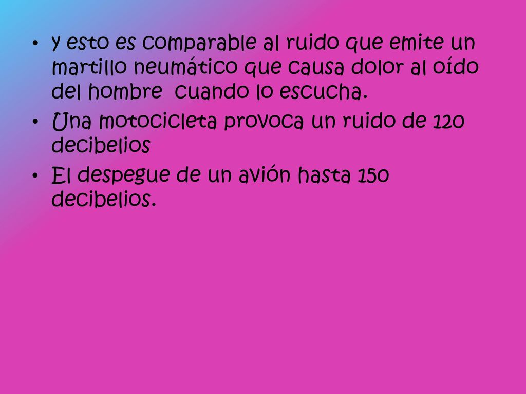 y esto es comparable al ruido que emite un martillo neumático que causa dolor al oído del hombre cuando lo escucha.
