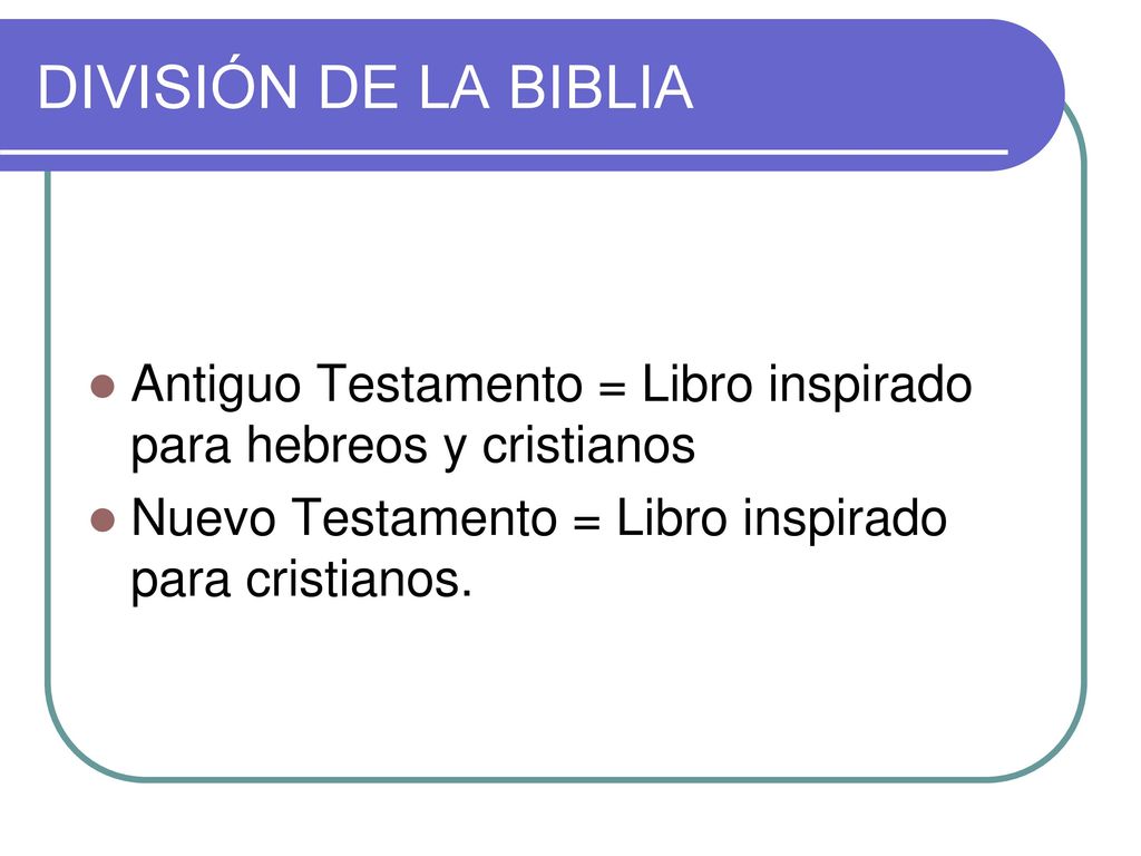 DIVISIÓN DE LA BIBLIA Antiguo Testamento = Libro inspirado para hebreos y cristianos.