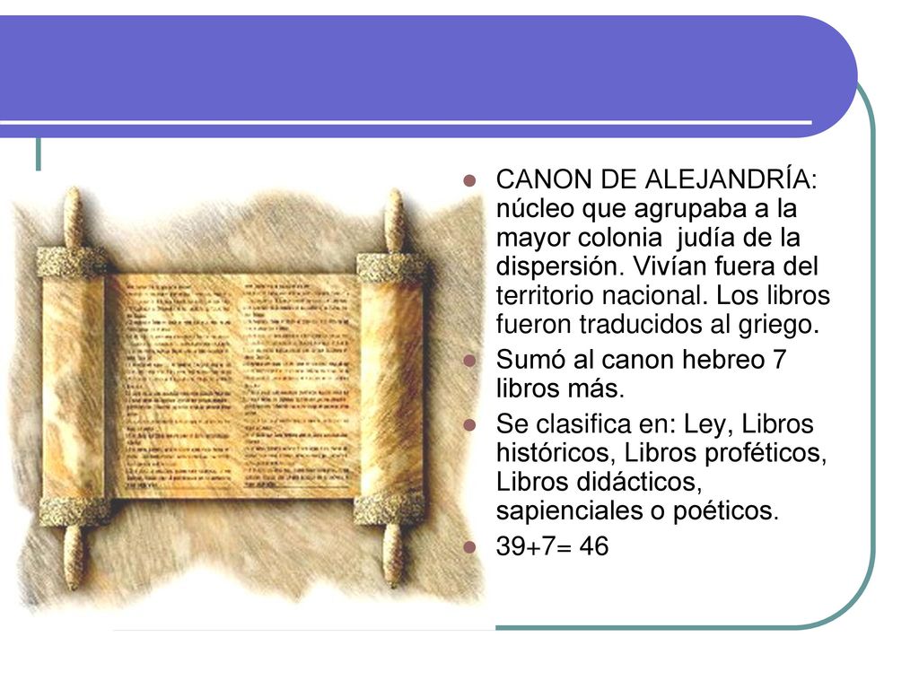 CANON DE ALEJANDRÍA: núcleo que agrupaba a la mayor colonia judía de la dispersión. Vivían fuera del territorio nacional. Los libros fueron traducidos al griego.