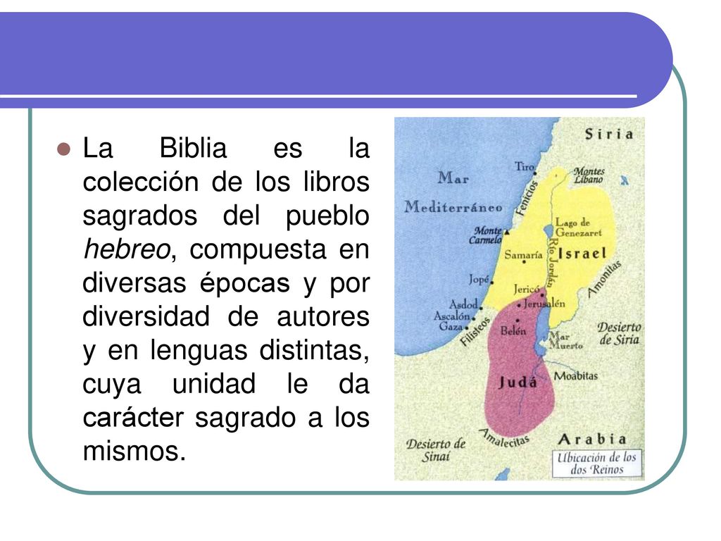 La Biblia es la colección de los libros sagrados del pueblo hebreo, compuesta en diversas épocas y por diversidad de autores y en lenguas distintas, cuya unidad le da carácter sagrado a los mismos.