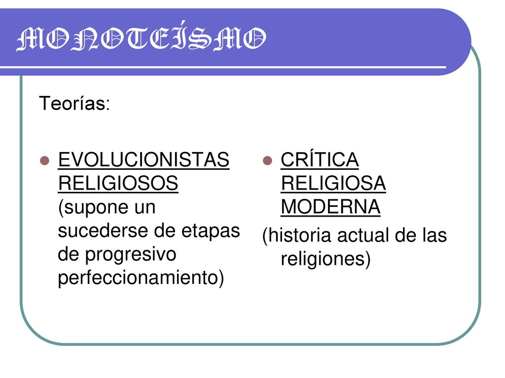 MONOTEÍSMO Teorías: EVOLUCIONISTAS RELIGIOSOS (supone un sucederse de etapas de progresivo perfeccionamiento)