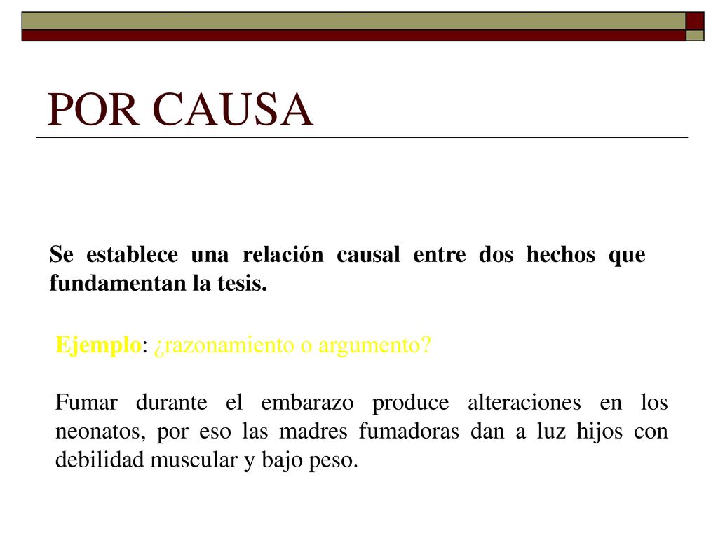 POR CAUSA Se establece una relación causal entre dos hechos que fundamentan la tesis. Ejemplo: ¿razonamiento o argumento