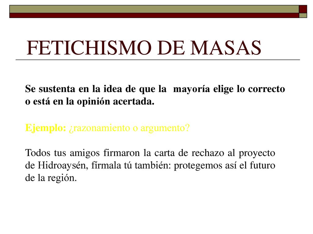 FETICHISMO DE MASAS Se sustenta en la idea de que la mayoría elige lo correcto o está en la opinión acertada.